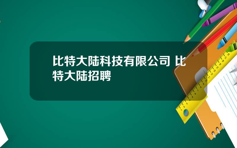 比特大陆科技有限公司 比特大陆招聘